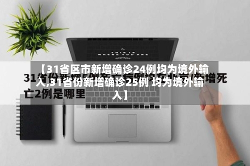 【31省区市新增确诊24例均为境外输入,31省份新增确诊25例 均为境外输入】