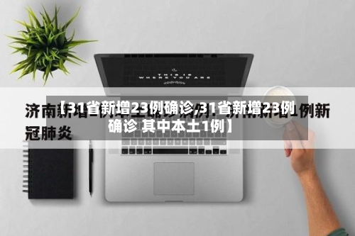 【31省新增23例确诊,31省新增23例确诊 其中本土1例】