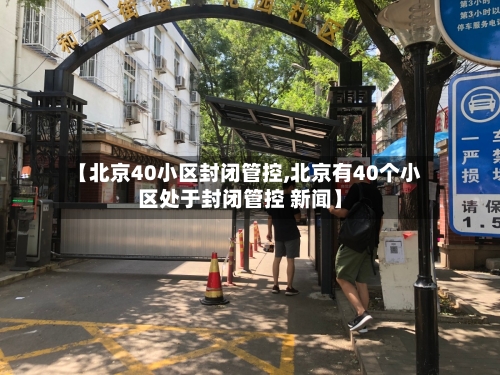 【北京40小区封闭管控,北京有40个小区处于封闭管控 新闻】