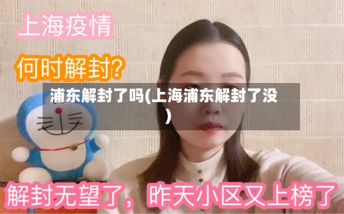 浦东解封了吗(上海浦东解封了没)-第2张图片