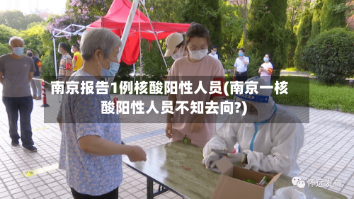 南京报告1例核酸阳性人员(南京一核酸阳性人员不知去向?)-第2张图片