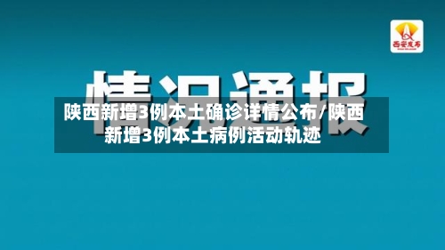 陕西新增3例本土确诊详情公布/陕西新增3例本土病例活动轨迹