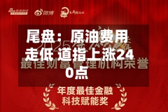 尾盘:原油费用
走低 道指上涨240点-第3张图片