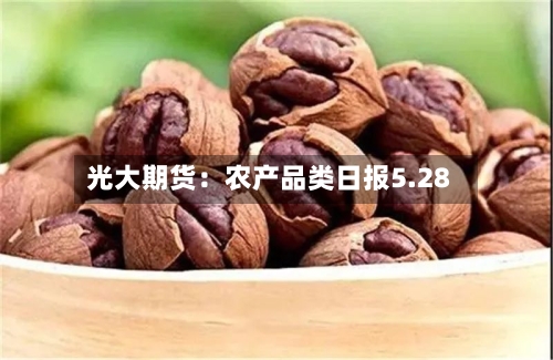 光大期货:农产品类日报5.28-第3张图片