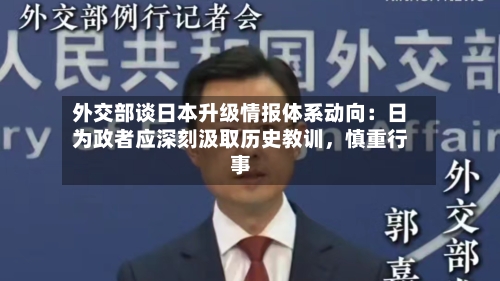 外交部谈日本升级情报体系动向：日为政者应深刻汲取历史教训	，慎重行事-第2张图片