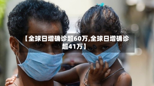 【全球日增确诊超60万,全球日增确诊超41万】-第3张图片