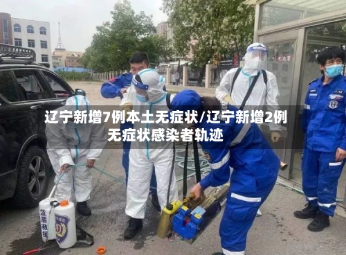 辽宁新增7例本土无症状/辽宁新增2例无症状感染者轨迹-第2张图片