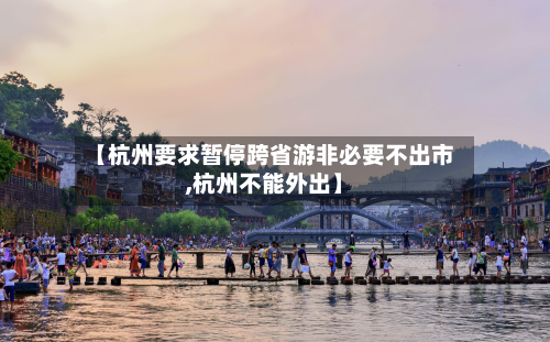 【杭州要求暂停跨省游非必要不出市,杭州不能外出】