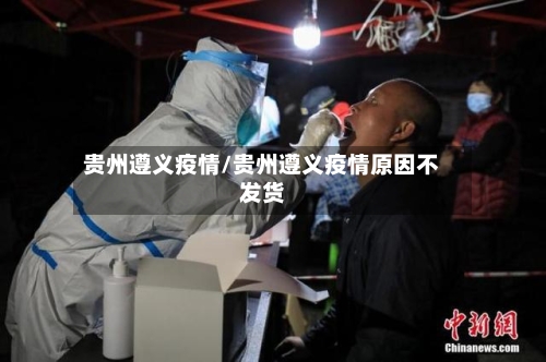 贵州遵义疫情/贵州遵义疫情原因不发货