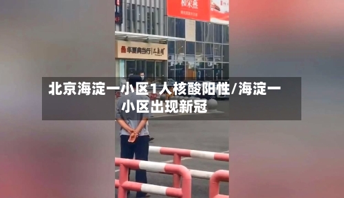 北京海淀一小区1人核酸阳性/海淀一小区出现新冠