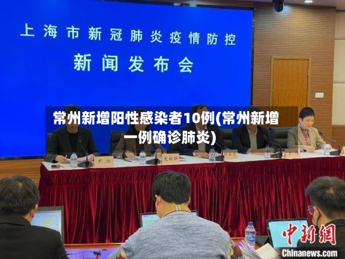常州新增阳性感染者10例(常州新增一例确诊肺炎)-第3张图片