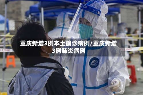 重庆新增3例本土确诊病例/重庆新增3例肺炎病例-第2张图片