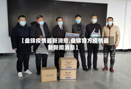 【盘锦疫情最新消息,盘锦官方疫情最新新闻消息】-第3张图片