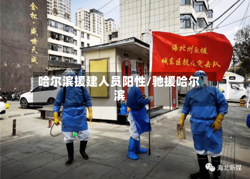 哈尔滨援建人员阳性/驰援哈尔滨