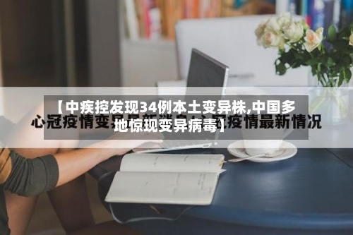 【中疾控发现34例本土变异株,中国多地惊现变异病毒】-第3张图片