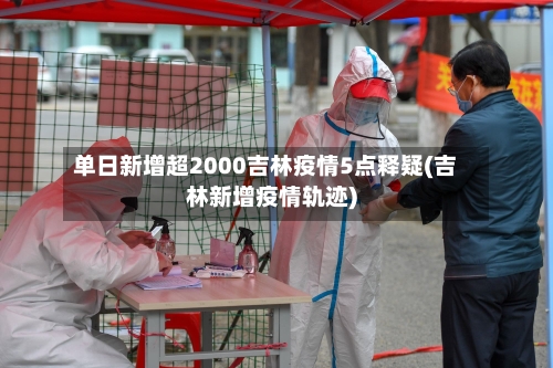 单日新增超2000吉林疫情5点释疑(吉林新增疫情轨迹)-第2张图片