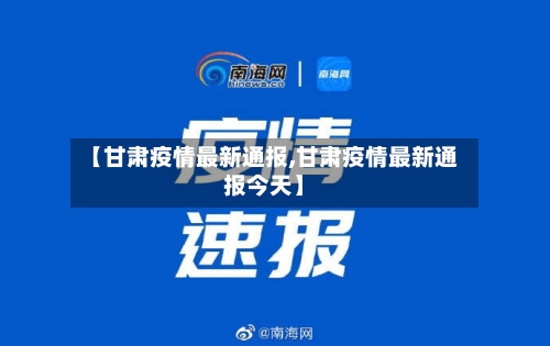 【甘肃疫情最新通报,甘肃疫情最新通报今天】