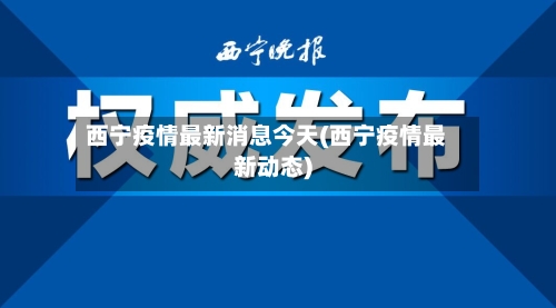 西宁疫情最新消息今天(西宁疫情最新动态)-第3张图片