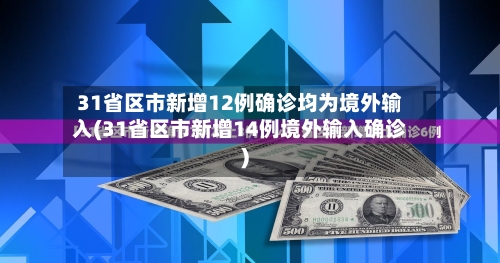 31省区市新增12例确诊均为境外输入(31省区市新增14例境外输入确诊)