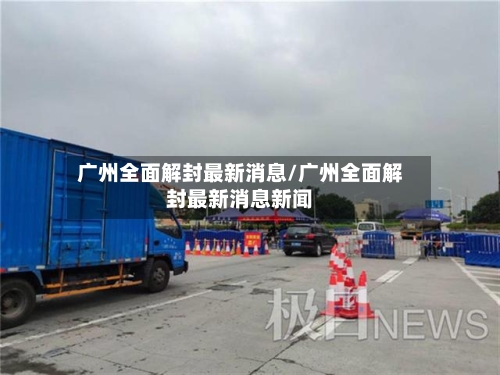 广州全面解封最新消息/广州全面解封最新消息新闻-第2张图片