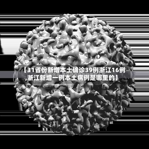 【31省份新增本土确诊39例浙江16例,浙江新增一例本土病例是哪里的】
