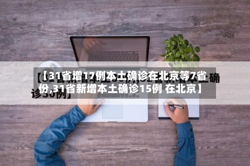 【31省增17例本土确诊在北京等7省份,31省新增本土确诊15例 在北京】
