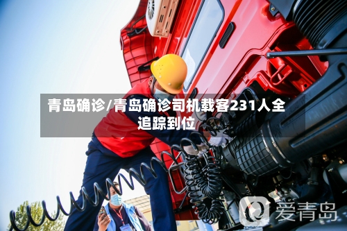 青岛确诊/青岛确诊司机载客231人全追踪到位