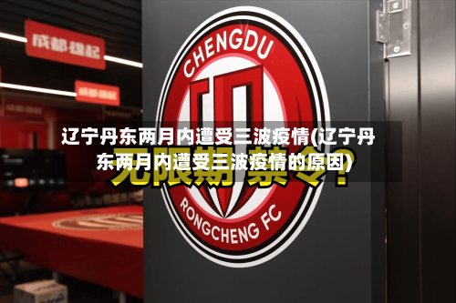 辽宁丹东两月内遭受三波疫情(辽宁丹东两月内遭受三波疫情的原因)