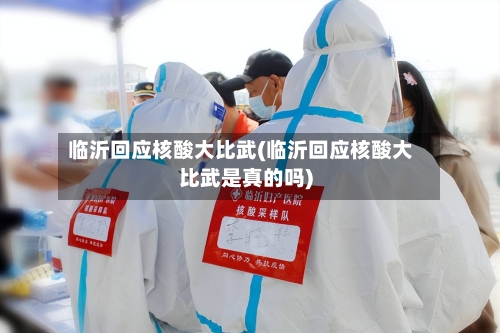 临沂回应核酸大比武(临沂回应核酸大比武是真的吗)