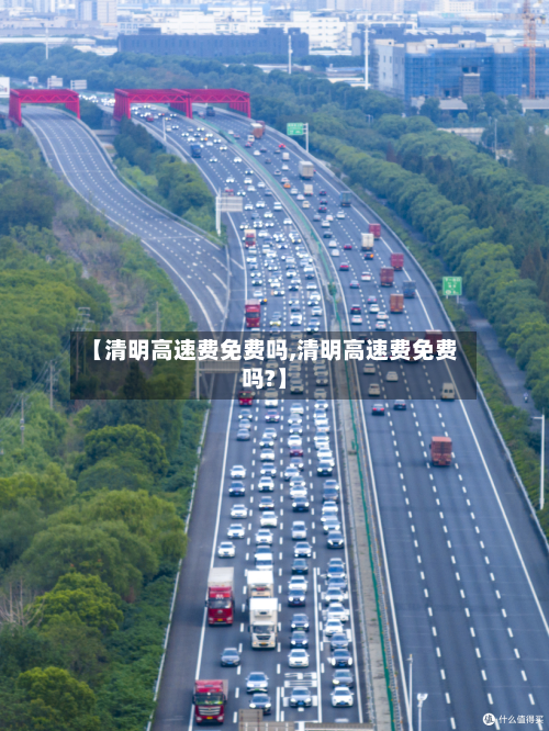 【清明高速费免费吗,清明高速费免费吗?】