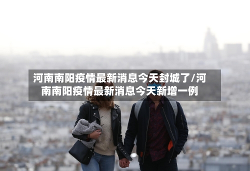 河南南阳疫情最新消息今天封城了/河南南阳疫情最新消息今天新增一例-第2张图片