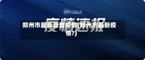 郑州市最新新增疫情(郑州市最新疫情?)-第2张图片