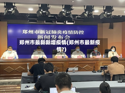 郑州市最新新增疫情(郑州市最新疫情?)-第3张图片
