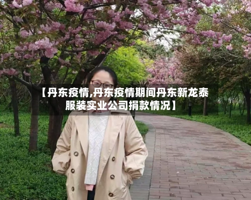 【丹东疫情,丹东疫情期间丹东新龙泰服装实业公司捐款情况】-第2张图片