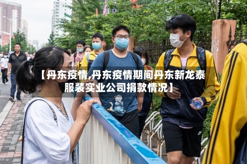 【丹东疫情,丹东疫情期间丹东新龙泰服装实业公司捐款情况】