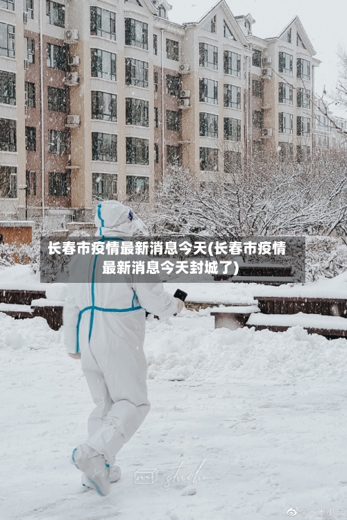 长春市疫情最新消息今天(长春市疫情最新消息今天封城了)
