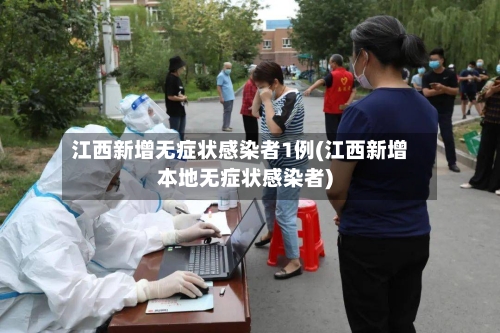 江西新增无症状感染者1例(江西新增本地无症状感染者)-第2张图片