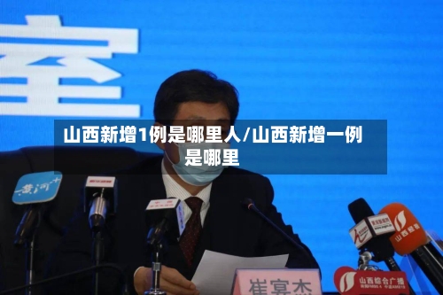 山西新增1例是哪里人/山西新增一例是哪里