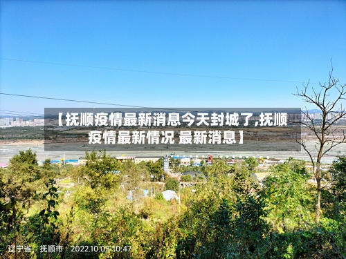 【抚顺疫情最新消息今天封城了,抚顺疫情最新情况 最新消息】-第2张图片