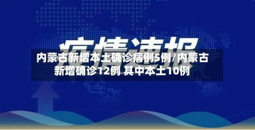 内蒙古新增本土确诊病例5例/内蒙古新增确诊12例 其中本土10例-第2张图片