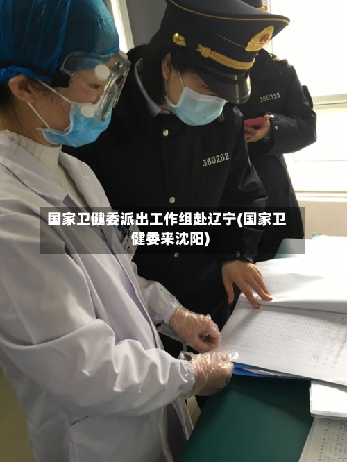 国家卫健委派出工作组赴辽宁(国家卫健委来沈阳)-第2张图片