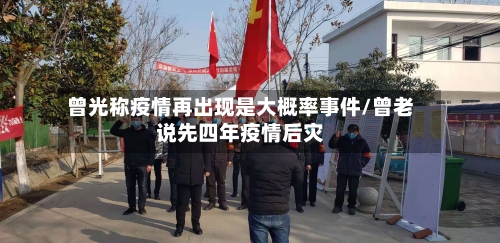 曾光称疫情再出现是大概率事件/曾老说先四年疫情后灾-第2张图片