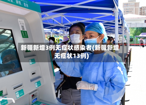 新疆新增3例无症状感染者(新疆新增无症状13例)-第2张图片