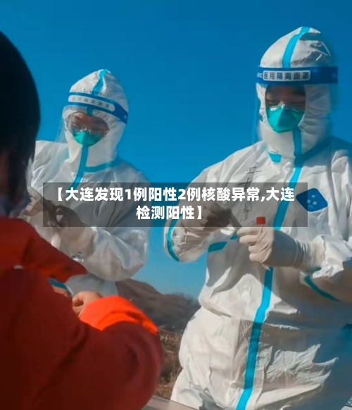 【大连发现1例阳性2例核酸异常,大连检测阳性】