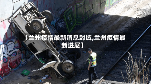 【兰州疫情最新消息封城,兰州疫情最新进展】-第2张图片