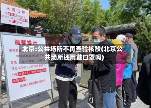 北京:公共场所不再查验核酸(北京公共场所还用戴口罩吗)