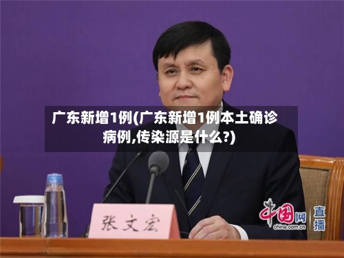 广东新增1例(广东新增1例本土确诊病例,传染源是什么?)
