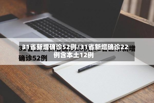 31省新增确诊52例/31省新增确诊22例含本土12例-第3张图片