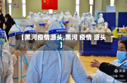 【黑河疫情源头,黑河 疫情 源头】