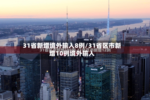 31省新增境外输入8例/31省区市新增10例境外输入